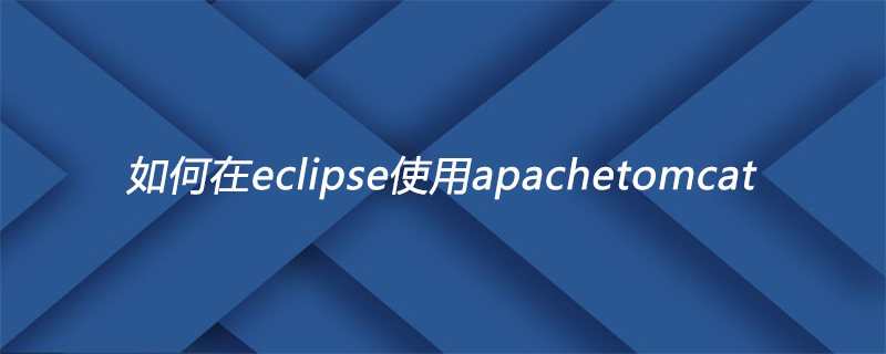 如何在eclipse使用apachetomcat