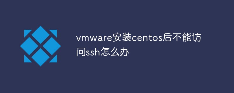 vmware安装centos后不能访问ssh怎么办