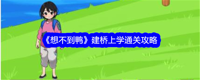 《想不到鸭》建桥上学通关攻略