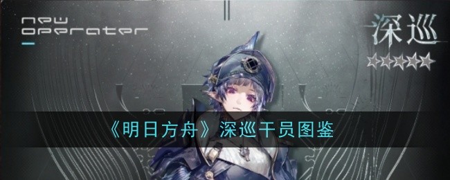 《明日方舟》深巡干员图鉴