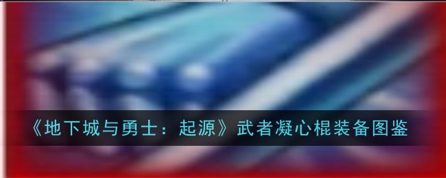 《地下城与勇士：起源》武者凝心棍装备图鉴