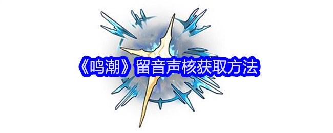 《鸣潮》留音声核获取方法