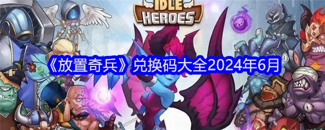 《放置奇兵》兑换码大全2024年6月