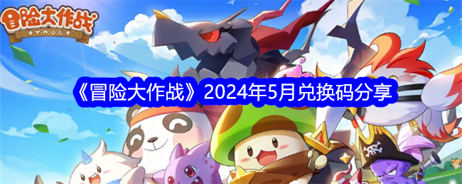 《冒险大作战》2024年5月兑换码分享