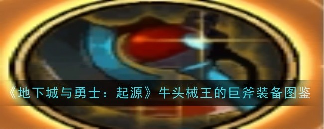 《地下城与勇士：起源》牛头械王的巨斧装备图鉴