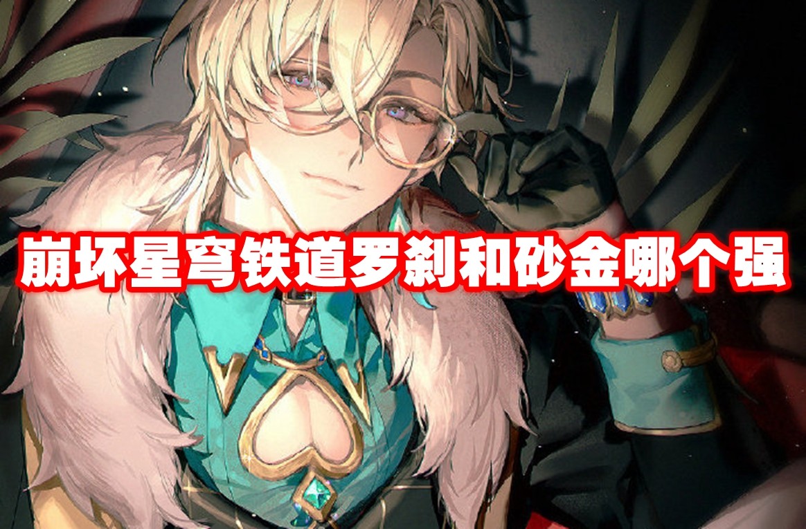 崩坏星穹铁道罗刹和砂金哪个强 崩坏星穹铁道罗刹和砂金对比