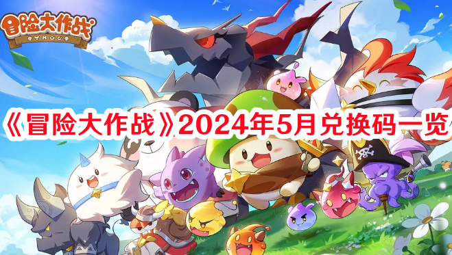 冒险大作战2024年5月兑换码有哪些 冒险大作战2024年5月兑换码一览