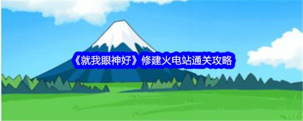 就我眼神好修建火电站怎么过  就我眼神好修建火电站通关攻略