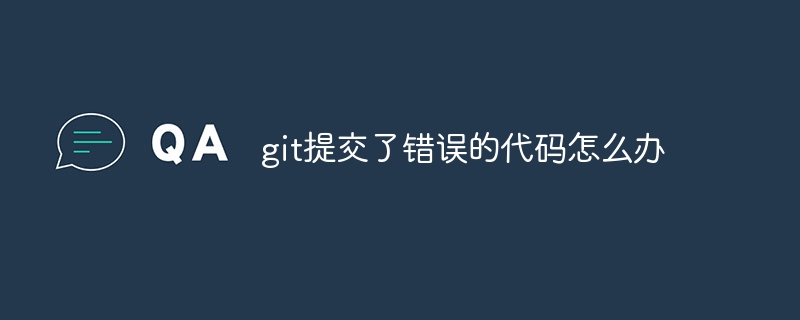 git提交了错误的代码怎么办