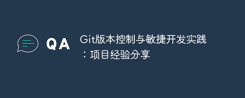 Git版本控制与敏捷开发实践：项目经验分享