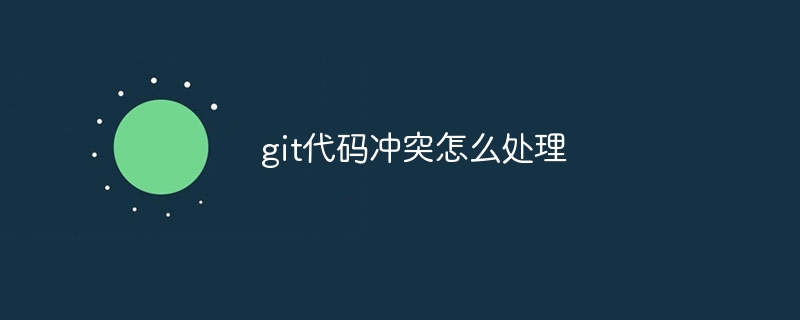 git代码冲突怎么处理