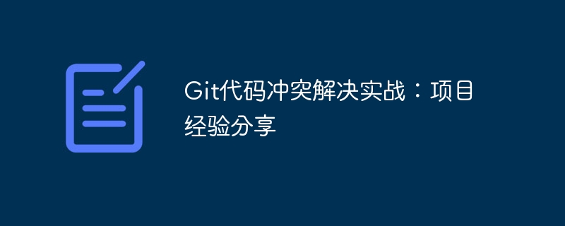 Git代码冲突解决实战：项目经验分享