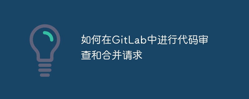 如何在gitlab中进行代码审查和合并请求