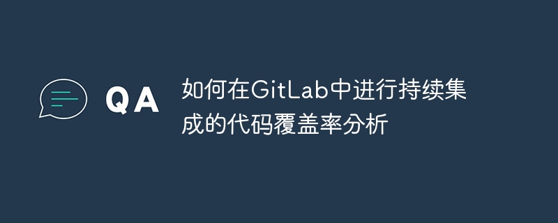 如何在GitLab中进行持续集成的代码覆盖率分析