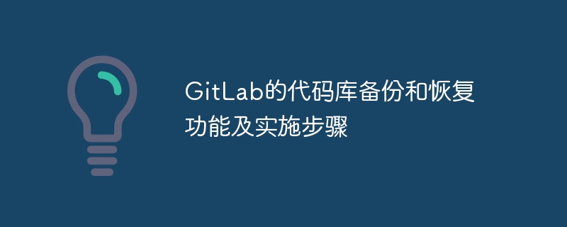 GitLab的代码库备份和恢复功能及实施步骤