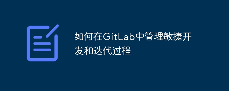 如何在gitlab中管理敏捷开发和迭代过程