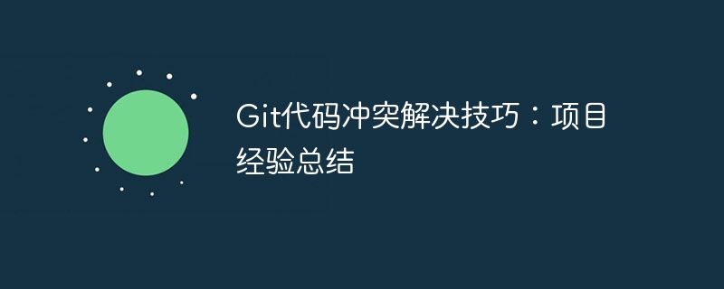 Git代码冲突解决技巧：项目经验总结