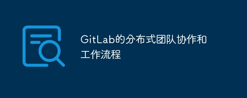 gitlab的分布式团队协作和工作流程