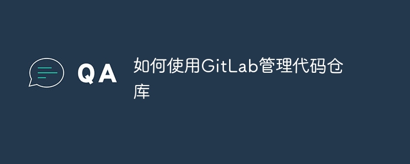 如何使用GitLab管理代码仓库