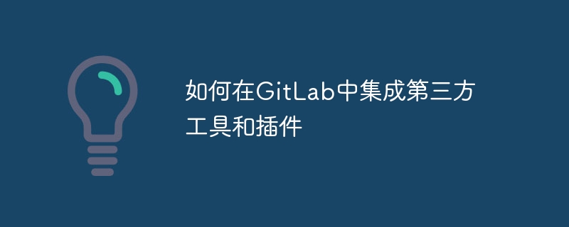 如何在GitLab中集成第三方工具和插件