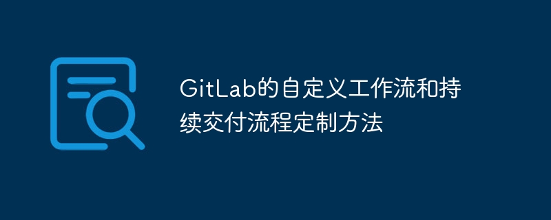 gitlab的自定义工作流和持续交付流程定制方法