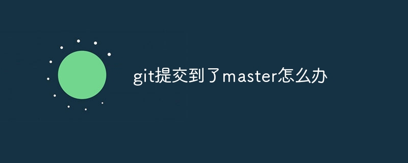 git提交到了master怎么办