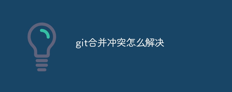 git合并冲突怎么解决