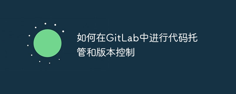 如何在gitlab中进行代码托管和版本控制