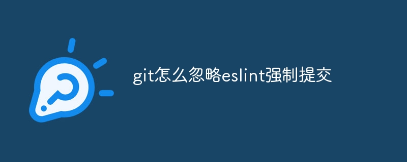 git怎么忽略eslint强制提交