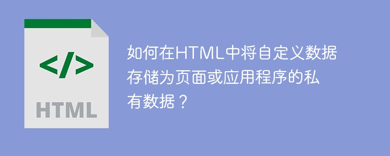 如何在HTML中将自定义数据存储为页面或应用程序的私有数据？