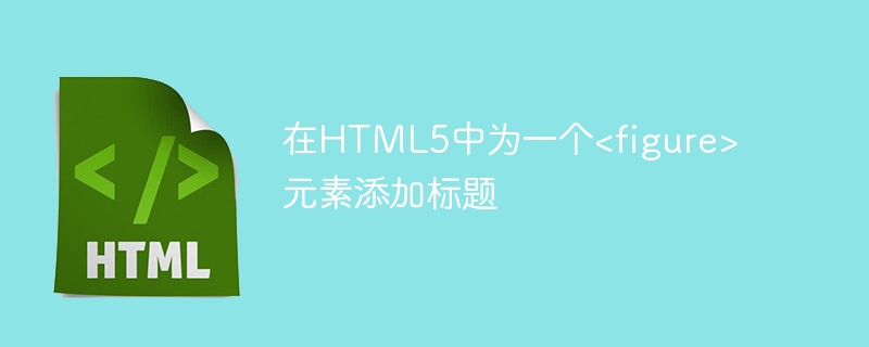 在HTML5中为一个&lt;figure&gt;元素添加标题