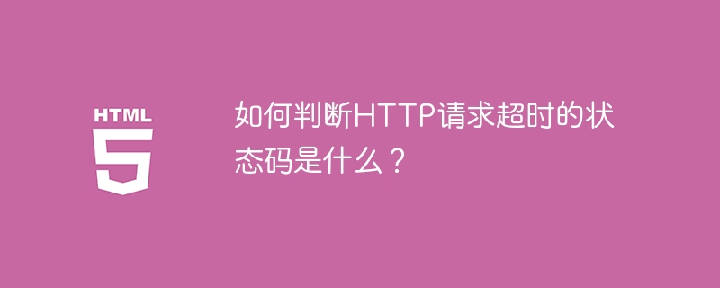 如何判断http请求超时的状态码是什么？