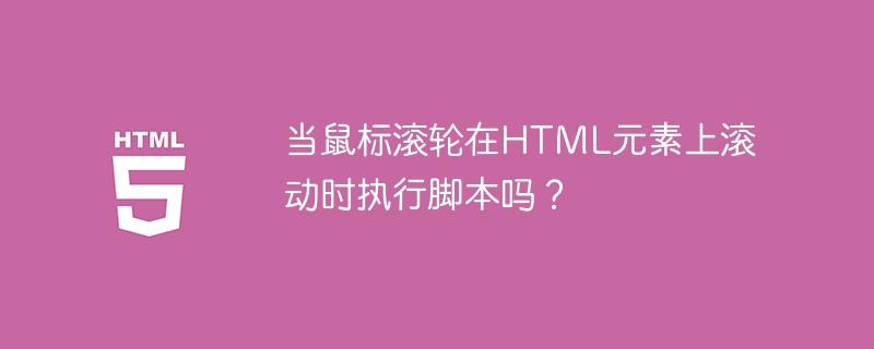 当鼠标滚轮在HTML元素上滚动时执行脚本吗？