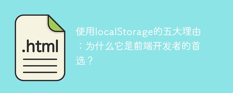 使用localstorage的五大理由：为什么它是前端开发者的首选？