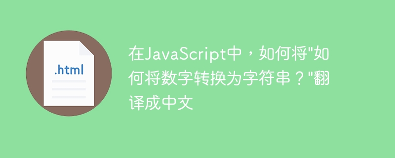 在JavaScript中，如何将&quot;如何将数字转换为字符串？&quot;翻译成中文