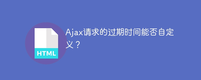 能否自定义Ajax请求的过期时间？