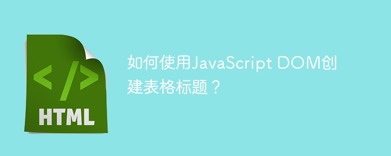 如何使用javascript dom创建表格标题？