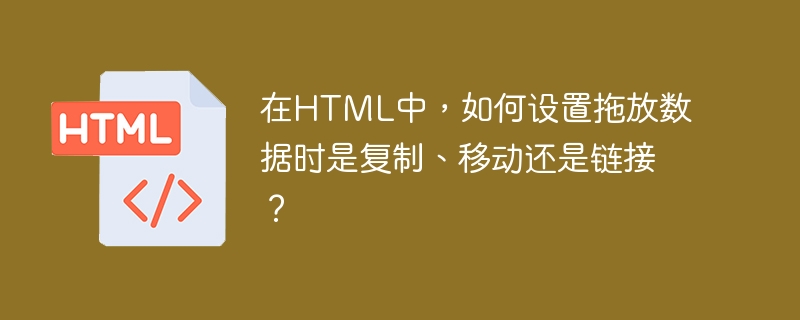 在HTML中，如何设置拖放数据时是复制、移动还是链接？