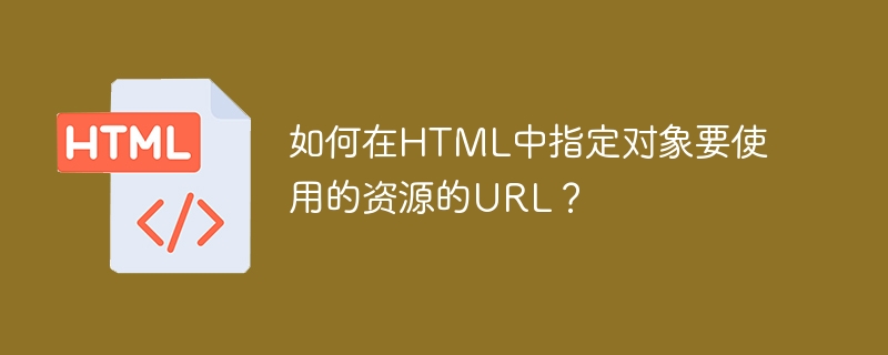 如何在html中指定对象要使用的资源的url？