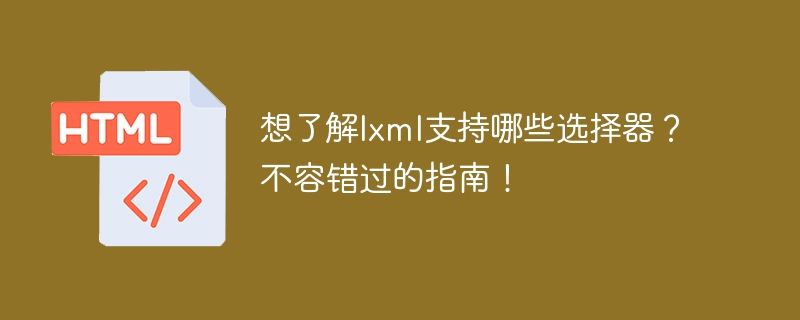 想了解lxml支持哪些选择器?不容错过的指南!
