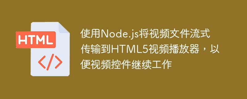 使用Node.js将视频文件流式传输到HTML5视频播放器，以便视频控件继续工作