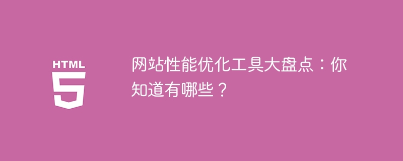 网站性能优化工具大盘点：你知道有哪些？