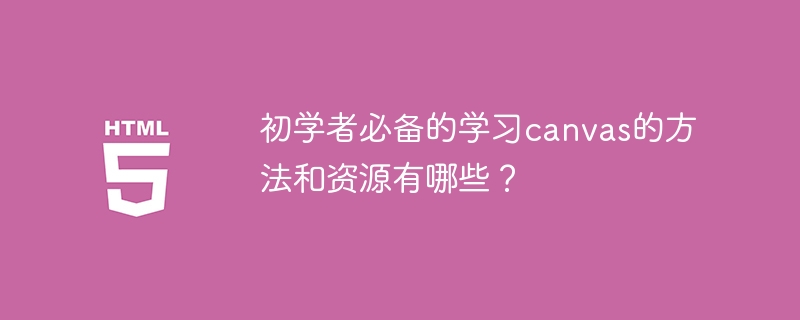 关于学习canvas，初学者应该掌握哪些方法和资源？