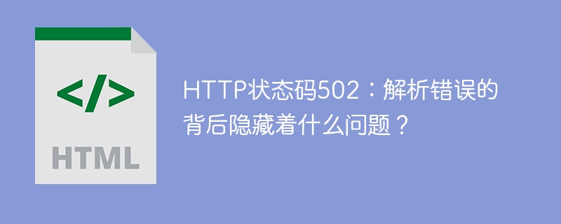 HTTP错误502的背后可能引发了什么问题？