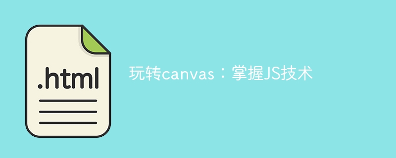 掌握JS技术：玩转canvas