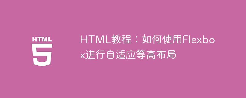 HTML教程：如何使用Flexbox进行自适应等高布局