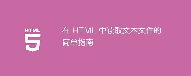 在 HTML 中读取文本文件的简单指南