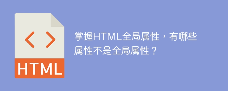 了解HTML全局属性，非全局属性有哪些？