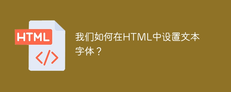 我们如何在html中设置文本字体？