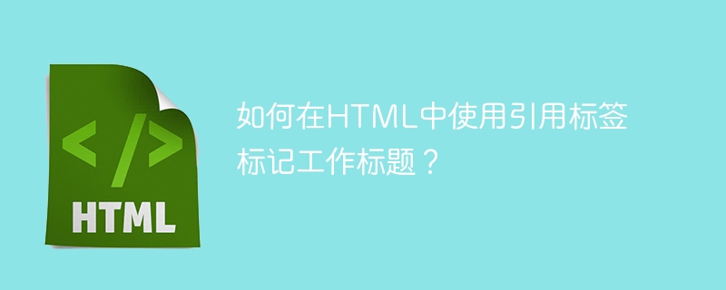 如何在html中使用引用标签标记工作标题？